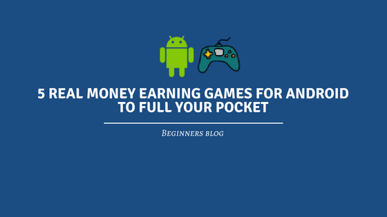 12 Real Money Earning Games For android To Full Your Pocket